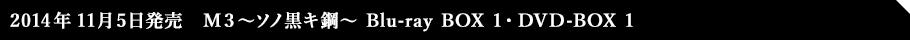 2014年11月5日発売　Ｍ３～ソノ黒キ鋼～ Blu-ray BOX 1・DVD-BOX 1