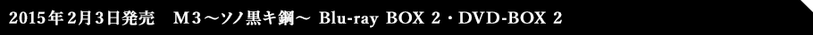2015年2月3日発売　Ｍ３～ソノ黒キ鋼～ Blu-ray BOX 2・DVD-BOX 2